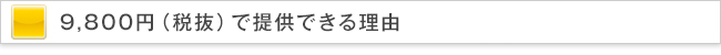 9,800円(税抜)で提供できる理由