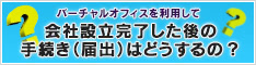 バーチャルオフィスを利用して 会社設立完了した後の手続き（届出）はどうするの？