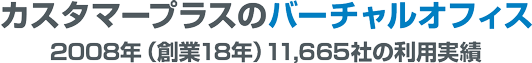 カスタマープラスのバーチャルオフィス 2008年（創業18年目）11,665社の利用実績