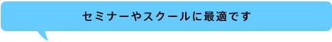 セミナーやスクールに最適です