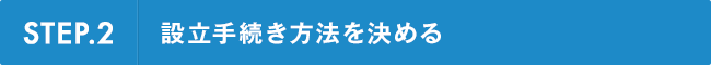 STEP.2設立手続き方法を決める