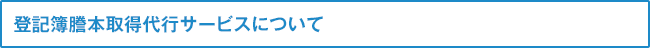 登記簿謄本取得代行サービスについて